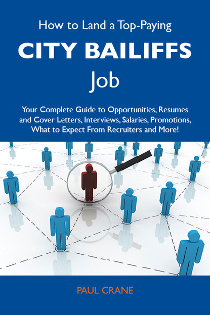 Crane Paul - How to Land a Top-Paying City bailiffs Job: Your Complete Guide to Opportunities, Resumes and Cover Letters, Interviews, Salaries, Promotions, What to Expect From Recruiters and More