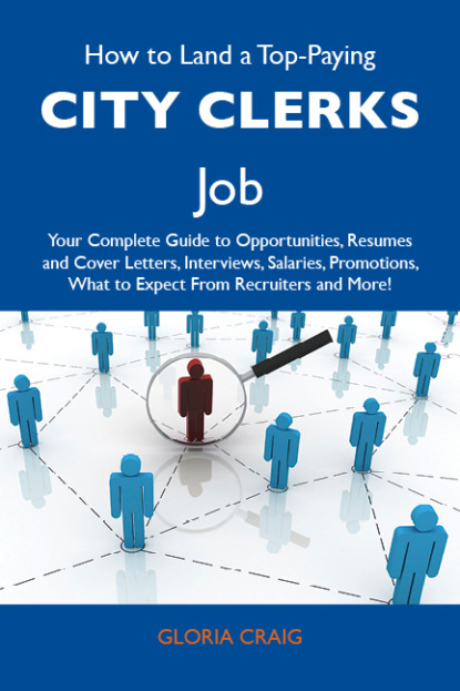 Craig Gloria - How to Land a Top-Paying City clerks Job: Your Complete Guide to Opportunities, Resumes and Cover Letters, Interviews, Salaries, Promotions, What to Expect From Recruiters and More