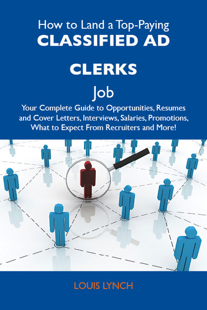 Lynch Louis - How to Land a Top-Paying Classified ad clerks Job: Your Complete Guide to Opportunities, Resumes and Cover Letters, Interviews, Salaries, Promotions, What to Expect From Recruiters and More