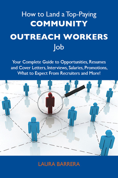 Barrera Laura - How to Land a Top-Paying Community outreach workers Job: Your Complete Guide to Opportunities, Resumes and Cover Letters, Interviews, Salaries, Promotions, What to Expect From Recruiters and More