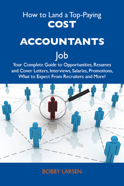 Larsen Bobby - How to Land a Top-Paying Cost accountants Job: Your Complete Guide to Opportunities, Resumes and Cover Letters, Interviews, Salaries, Promotions, What to Expect From Recruiters and More