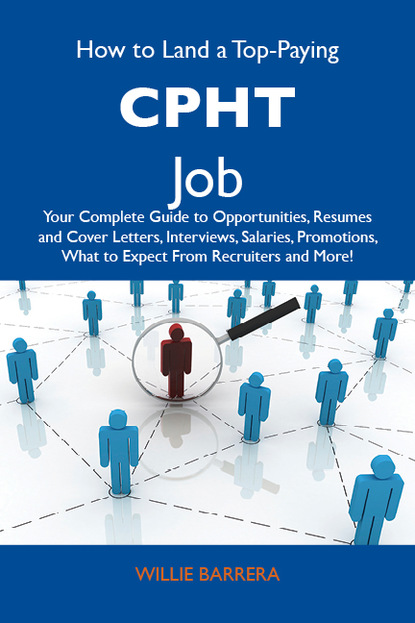 Barrera Willie - How to Land a Top-Paying CPHT Job: Your Complete Guide to Opportunities, Resumes and Cover Letters, Interviews, Salaries, Promotions, What to Expect From Recruiters and More