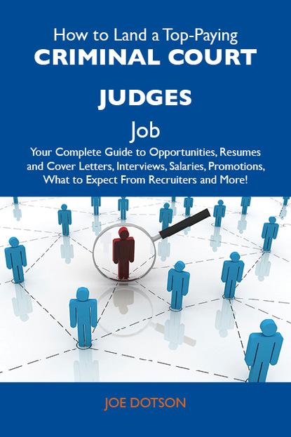 Dotson Joe - How to Land a Top-Paying Criminal court judges Job: Your Complete Guide to Opportunities, Resumes and Cover Letters, Interviews, Salaries, Promotions, What to Expect From Recruiters and More