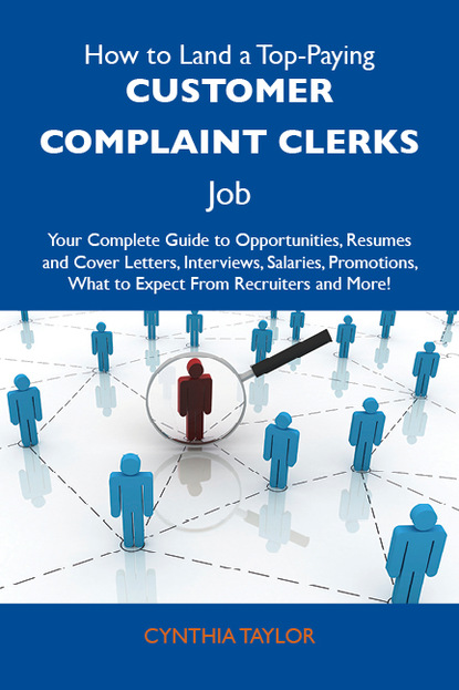 Taylor Cynthia - How to Land a Top-Paying Customer complaint clerks Job: Your Complete Guide to Opportunities, Resumes and Cover Letters, Interviews, Salaries, Promotions, What to Expect From Recruiters and More