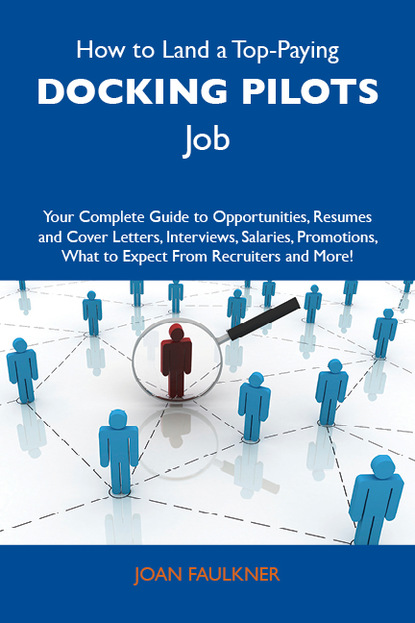 Faulkner Joan - How to Land a Top-Paying Docking pilots Job: Your Complete Guide to Opportunities, Resumes and Cover Letters, Interviews, Salaries, Promotions, What to Expect From Recruiters and More