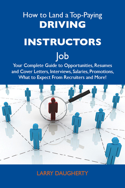 Daugherty Larry - How to Land a Top-Paying Driving instructors Job: Your Complete Guide to Opportunities, Resumes and Cover Letters, Interviews, Salaries, Promotions, What to Expect From Recruiters and More