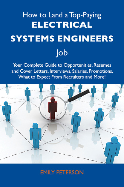 Peterson Emily - How to Land a Top-Paying Electrical systems engineers Job: Your Complete Guide to Opportunities, Resumes and Cover Letters, Interviews, Salaries, Promotions, What to Expect From Recruiters and More