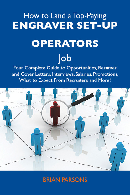 Parsons Brian - How to Land a Top-Paying Engraver set-up operators Job: Your Complete Guide to Opportunities, Resumes and Cover Letters, Interviews, Salaries, Promotions, What to Expect From Recruiters and More