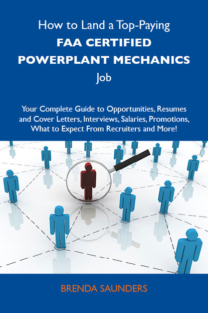 Saunders Brenda - How to Land a Top-Paying FAA certified powerplant mechanics Job: Your Complete Guide to Opportunities, Resumes and Cover Letters, Interviews, Salaries, Promotions, What to Expect From Recruiters and More