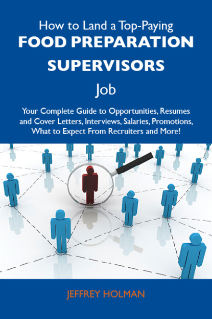 

How to Land a Top-Paying Food preparation supervisors Job: Your Complete Guide to Opportunities, Resumes and Cover Letters, Interviews, Salaries, Promotions, What to Expect From Recruiters and More