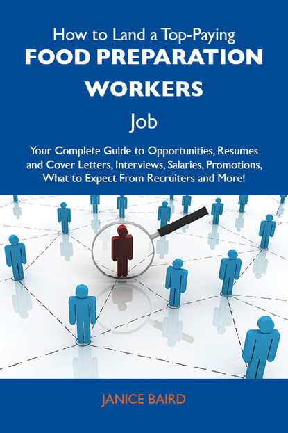 Baird Janice - How to Land a Top-Paying Food preparation workers Job: Your Complete Guide to Opportunities, Resumes and Cover Letters, Interviews, Salaries, Promotions, What to Expect From Recruiters and More