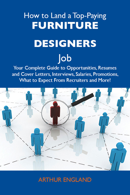 England Arthur - How to Land a Top-Paying Furniture designers Job: Your Complete Guide to Opportunities, Resumes and Cover Letters, Interviews, Salaries, Promotions, What to Expect From Recruiters and More