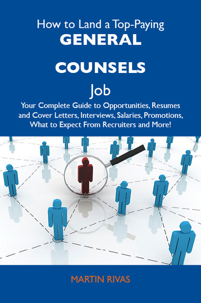 Rivas Martin - How to Land a Top-Paying General counsels Job: Your Complete Guide to Opportunities, Resumes and Cover Letters, Interviews, Salaries, Promotions, What to Expect From Recruiters and More