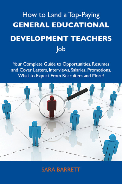 Barrett Sara - How to Land a Top-Paying General educational development teachers Job: Your Complete Guide to Opportunities, Resumes and Cover Letters, Interviews, Salaries, Promotions, What to Expect From Recruiters and More