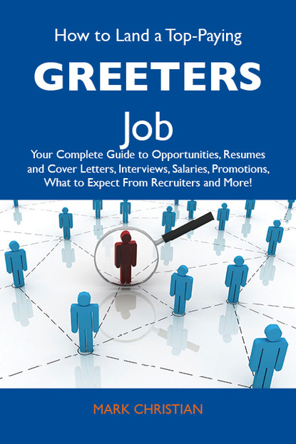 Christian Mark - How to Land a Top-Paying Greeters Job: Your Complete Guide to Opportunities, Resumes and Cover Letters, Interviews, Salaries, Promotions, What to Expect From Recruiters and More