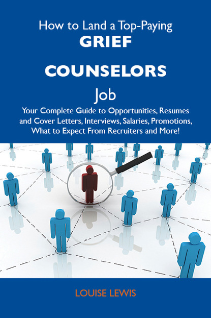 Lewis Louise - How to Land a Top-Paying Grief counselors Job: Your Complete Guide to Opportunities, Resumes and Cover Letters, Interviews, Salaries, Promotions, What to Expect From Recruiters and More