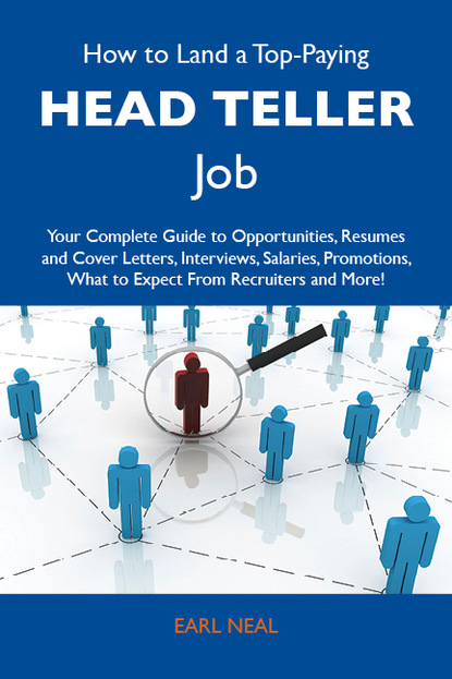 Neal Earl - How to Land a Top-Paying Head teller Job: Your Complete Guide to Opportunities, Resumes and Cover Letters, Interviews, Salaries, Promotions, What to Expect From Recruiters and More