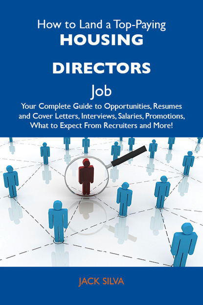 Silva Jack - How to Land a Top-Paying Housing directors Job: Your Complete Guide to Opportunities, Resumes and Cover Letters, Interviews, Salaries, Promotions, What to Expect From Recruiters and More