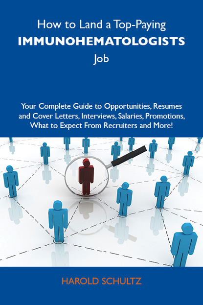 Schultz Harold - How to Land a Top-Paying Immunohematologists Job: Your Complete Guide to Opportunities, Resumes and Cover Letters, Interviews, Salaries, Promotions, What to Expect From Recruiters and More