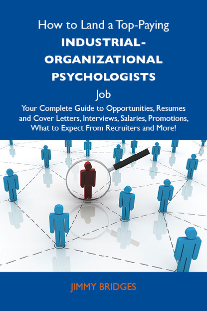 Bridges Jimmy - How to Land a Top-Paying Industrial-organizational psychologists Job: Your Complete Guide to Opportunities, Resumes and Cover Letters, Interviews, Salaries, Promotions, What to Expect From Recruiters and More