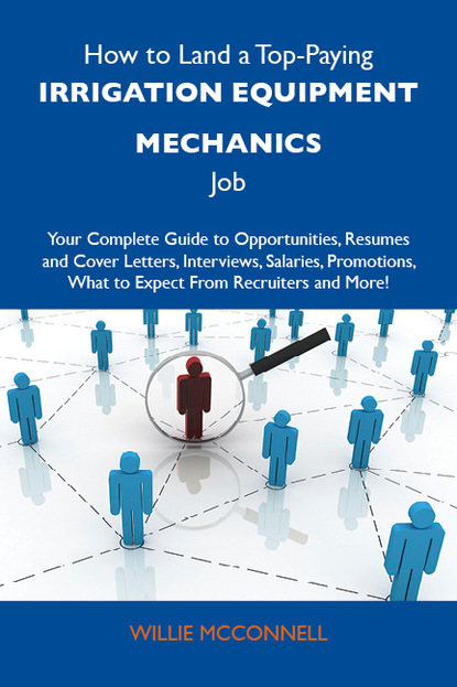 Mcconnell Willie - How to Land a Top-Paying Irrigation equipment mechanics Job: Your Complete Guide to Opportunities, Resumes and Cover Letters, Interviews, Salaries, Promotions, What to Expect From Recruiters and More