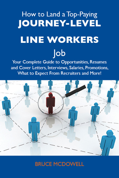 Mcdowell Bruce - How to Land a Top-Paying Journey-level line workers Job: Your Complete Guide to Opportunities, Resumes and Cover Letters, Interviews, Salaries, Promotions, What to Expect From Recruiters and More