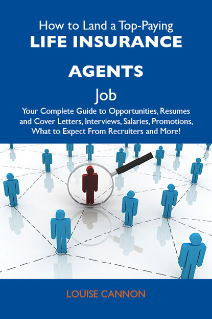 Cannon Louise - How to Land a Top-Paying Life insurance agents Job: Your Complete Guide to Opportunities, Resumes and Cover Letters, Interviews, Salaries, Promotions, What to Expect From Recruiters and More