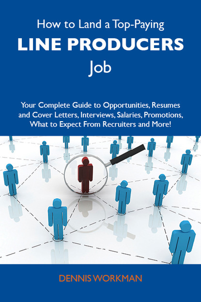 Workman Dennis - How to Land a Top-Paying Line producers Job: Your Complete Guide to Opportunities, Resumes and Cover Letters, Interviews, Salaries, Promotions, What to Expect From Recruiters and More