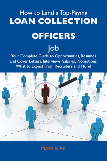 Kirk Mary - How to Land a Top-Paying Loan collection officers Job: Your Complete Guide to Opportunities, Resumes and Cover Letters, Interviews, Salaries, Promotions, What to Expect From Recruiters and More