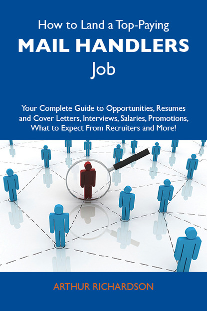 Richardson Arthur - How to Land a Top-Paying Mail handlers Job: Your Complete Guide to Opportunities, Resumes and Cover Letters, Interviews, Salaries, Promotions, What to Expect From Recruiters and More