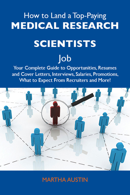 Austin Martha - How to Land a Top-Paying Medical research scientists Job: Your Complete Guide to Opportunities, Resumes and Cover Letters, Interviews, Salaries, Promotions, What to Expect From Recruiters and More