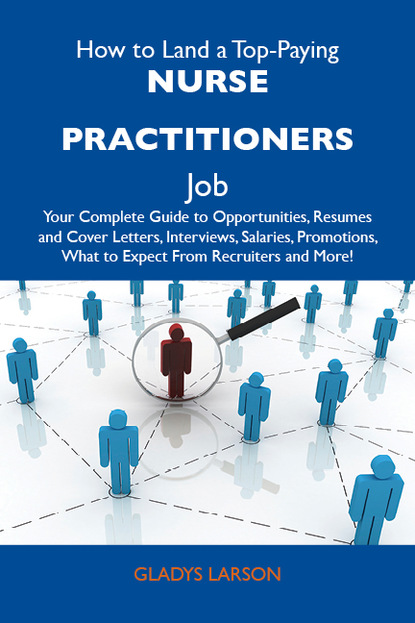 Larson Gladys - How to Land a Top-Paying Nurse practitioners Job: Your Complete Guide to Opportunities, Resumes and Cover Letters, Interviews, Salaries, Promotions, What to Expect From Recruiters and More