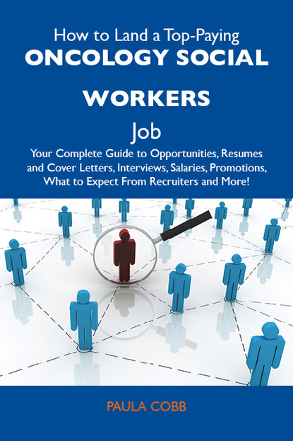 Cobb Paula - How to Land a Top-Paying Oncology social workers Job: Your Complete Guide to Opportunities, Resumes and Cover Letters, Interviews, Salaries, Promotions, What to Expect From Recruiters and More