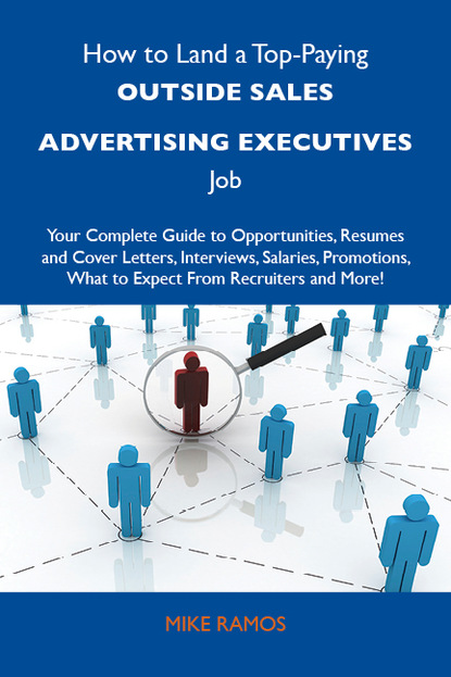 Ramos Mike - How to Land a Top-Paying Outside sales advertising executives Job: Your Complete Guide to Opportunities, Resumes and Cover Letters, Interviews, Salaries, Promotions, What to Expect From Recruiters and More