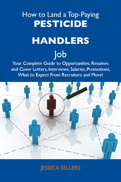 Sellers Jessica - How to Land a Top-Paying Pesticide handlers Job: Your Complete Guide to Opportunities, Resumes and Cover Letters, Interviews, Salaries, Promotions, What to Expect From Recruiters and More