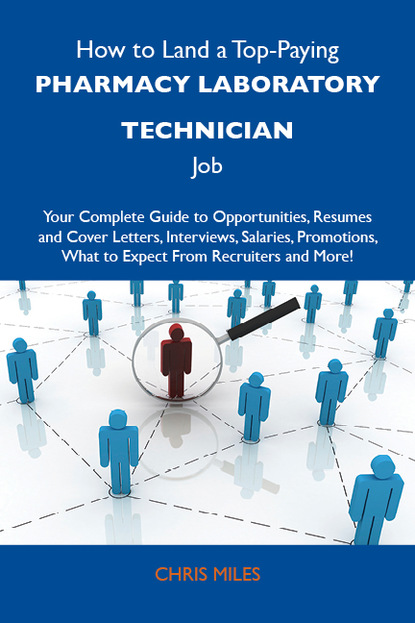 Miles Chris - How to Land a Top-Paying Pharmacy Laboratory Technician Job: Your Complete Guide to Opportunities, Resumes and Cover Letters, Interviews, Salaries, Promotions, What to Expect From Recruiters and More