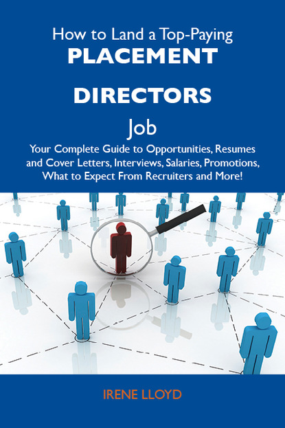 Lloyd Irene - How to Land a Top-Paying Placement directors Job: Your Complete Guide to Opportunities, Resumes and Cover Letters, Interviews, Salaries, Promotions, What to Expect From Recruiters and More