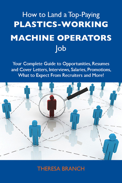 Branch Theresa - How to Land a Top-Paying Plastics-working machine operators Job: Your Complete Guide to Opportunities, Resumes and Cover Letters, Interviews, Salaries, Promotions, What to Expect From Recruiters and More