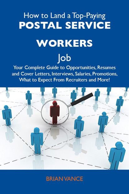 Vance Brian - How to Land a Top-Paying Postal Service workers Job: Your Complete Guide to Opportunities, Resumes and Cover Letters, Interviews, Salaries, Promotions, What to Expect From Recruiters and More