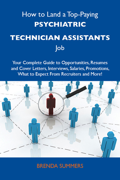 Summers Brenda - How to Land a Top-Paying Psychiatric technician assistants Job: Your Complete Guide to Opportunities, Resumes and Cover Letters, Interviews, Salaries, Promotions, What to Expect From Recruiters and More