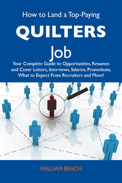 Beach Thomas William - How to Land a Top-Paying Quilters Job: Your Complete Guide to Opportunities, Resumes and Cover Letters, Interviews, Salaries, Promotions, What to Expect From Recruiters and More