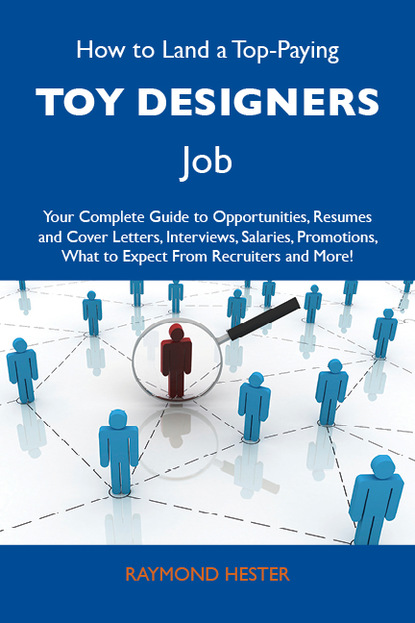 Hester Raymond - How to Land a Top-Paying Toy designers Job: Your Complete Guide to Opportunities, Resumes and Cover Letters, Interviews, Salaries, Promotions, What to Expect From Recruiters and More