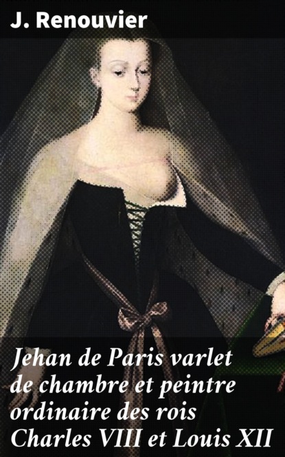 

Jehan de Paris varlet de chambre et peintre ordinaire des rois Charles VIII et Louis XII
