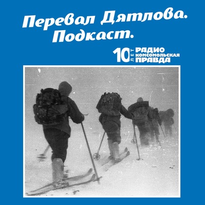 Радио «Комсомольская правда» — Трагедия на перевале Дятлова: 64 версии загадочной гибели туристов в 1959 году. Часть 113 и 114