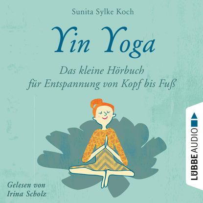 Ксюша Ангел - Yin Yoga - Das kleine Hörbuch für Entspannung von Kopf bis Fuß (Ungekürzt)