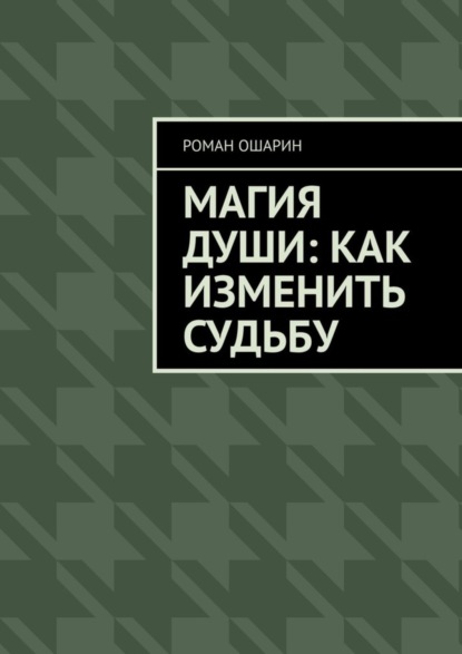 Роман Ошарин — Магия души: как изменить судьбу