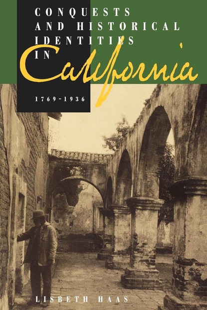 Lisbeth Haas - Conquests and Historical Identities in California, 1769-1936