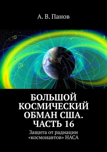 Обложка книги Большой космический обман США. Часть 16. Защита от радиации «космонавтов» НАСА, А. В. Панов