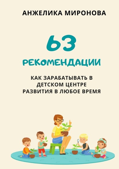 Анжелика Миронова — 63 рекомендации как зарабатывать в детском центре развития в любое время