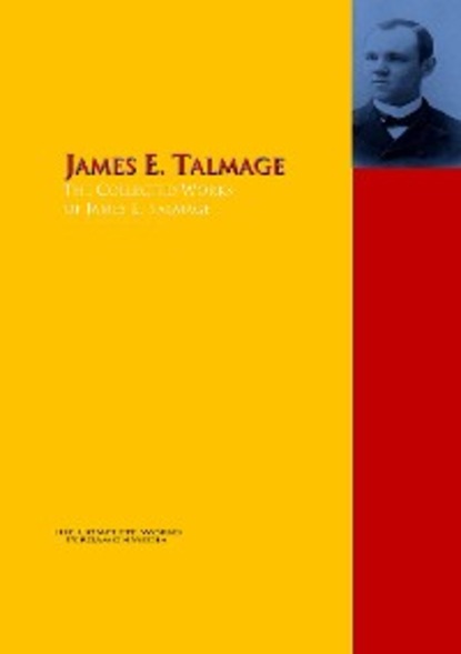 James E. Talmage - The Collected Works of James E. Talmage